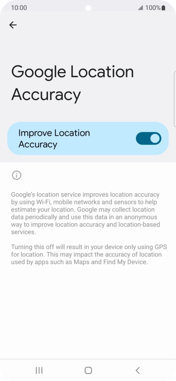 If you press the indicator next to 'Improve Location Accuracy' to turn off the function, your phone can find your exact position using the GPS satellites but it may take longer as there is no access to supplementary information from the mobile network or nearby WiFi networks.